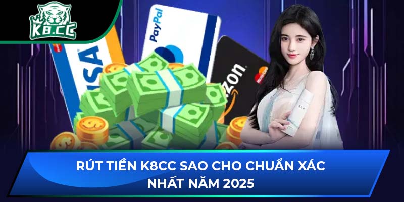 Rút Tiền K8CC Làm Sao Cho Chuẩn Xác Nhất Năm 2025